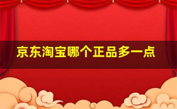 京东淘宝哪个正品多一点