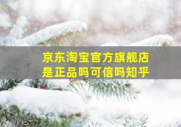 京东淘宝官方旗舰店是正品吗可信吗知乎