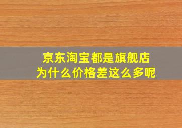 京东淘宝都是旗舰店为什么价格差这么多呢