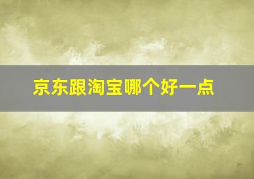 京东跟淘宝哪个好一点