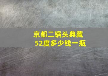 京都二锅头典藏52度多少钱一瓶