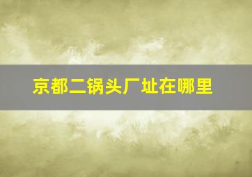 京都二锅头厂址在哪里