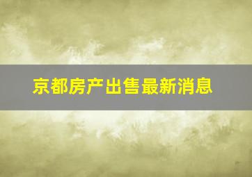 京都房产出售最新消息