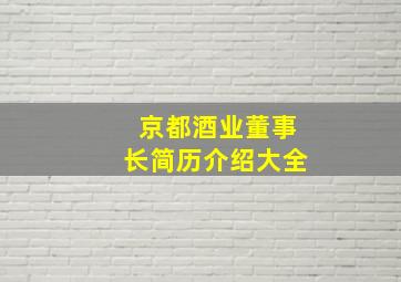 京都酒业董事长简历介绍大全