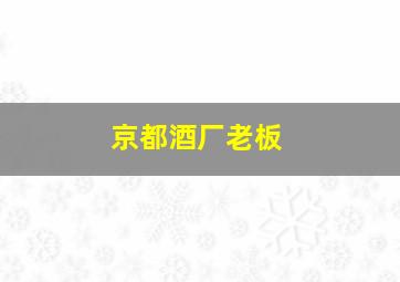 京都酒厂老板