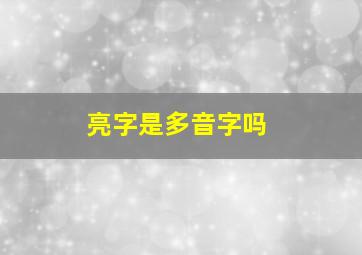 亮字是多音字吗