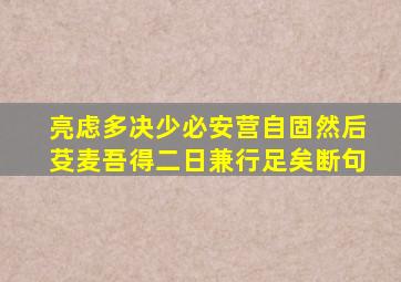 亮虑多决少必安营自固然后芟麦吾得二日兼行足矣断句