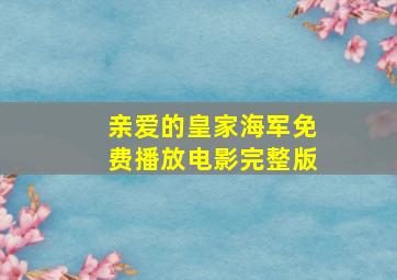 亲爱的皇家海军免费播放电影完整版