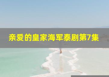 亲爱的皇家海军泰剧第7集