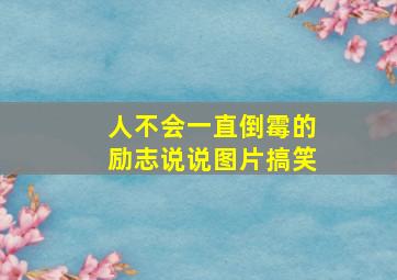 人不会一直倒霉的励志说说图片搞笑