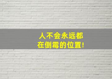 人不会永远都在倒霉的位置!