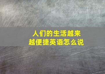 人们的生活越来越便捷英语怎么说