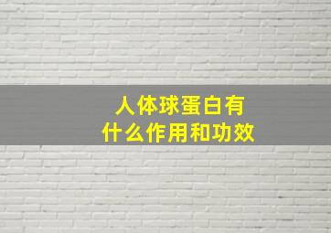 人体球蛋白有什么作用和功效