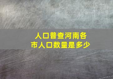 人口普查河南各市人口数量是多少