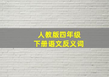 人教版四年级下册语文反义词