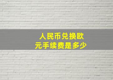 人民币兑换欧元手续费是多少