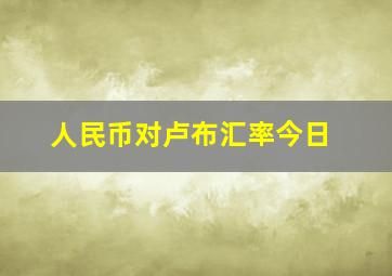 人民币对卢布汇率今日