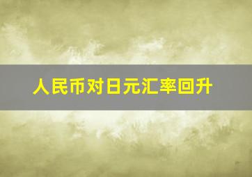 人民币对日元汇率回升