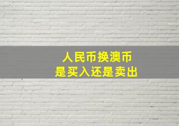 人民币换澳币是买入还是卖出