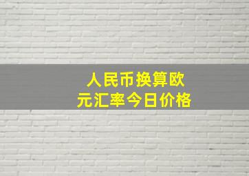 人民币换算欧元汇率今日价格