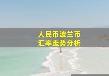 人民币波兰币汇率走势分析