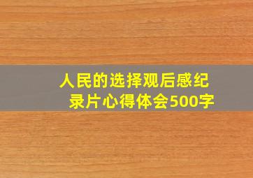 人民的选择观后感纪录片心得体会500字