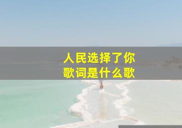 人民选择了你歌词是什么歌