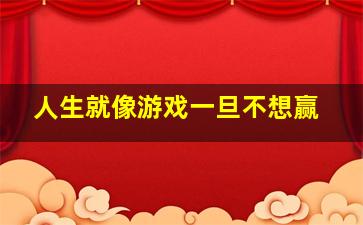 人生就像游戏一旦不想赢