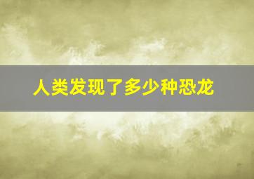 人类发现了多少种恐龙