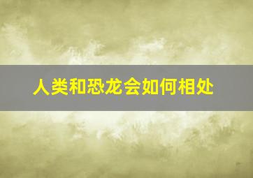 人类和恐龙会如何相处