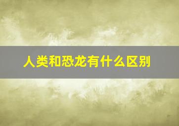 人类和恐龙有什么区别