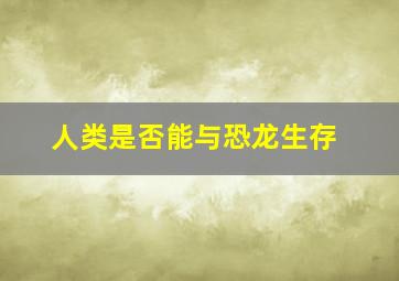 人类是否能与恐龙生存