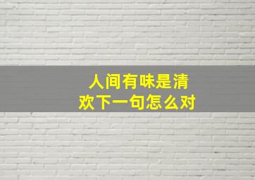 人间有味是清欢下一句怎么对