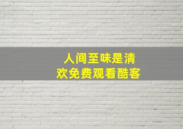 人间至味是清欢免费观看酷客