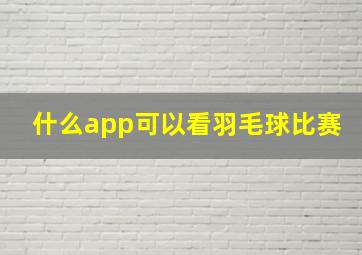 什么app可以看羽毛球比赛