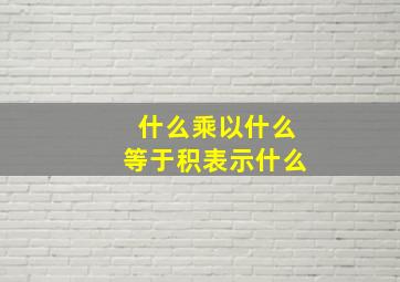 什么乘以什么等于积表示什么