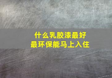 什么乳胶漆最好最环保能马上入住