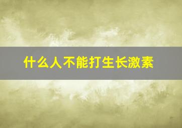 什么人不能打生长激素