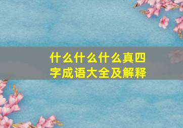 什么什么什么真四字成语大全及解释