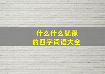 什么什么犹豫的四字词语大全