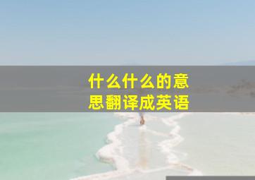 什么什么的意思翻译成英语