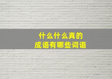 什么什么真的成语有哪些词语