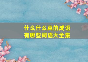 什么什么真的成语有哪些词语大全集