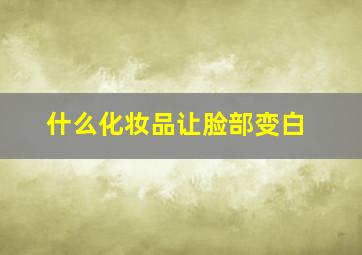 什么化妆品让脸部变白