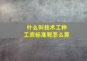 什么叫技术工种工资标准呢怎么算