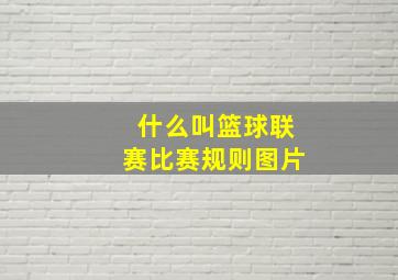 什么叫篮球联赛比赛规则图片