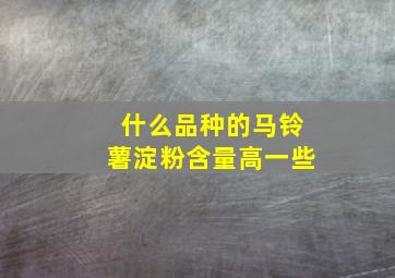 什么品种的马铃薯淀粉含量高一些