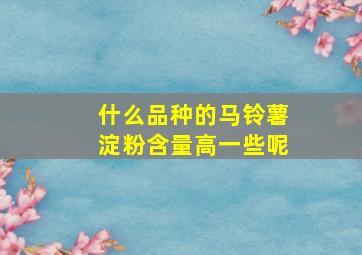 什么品种的马铃薯淀粉含量高一些呢