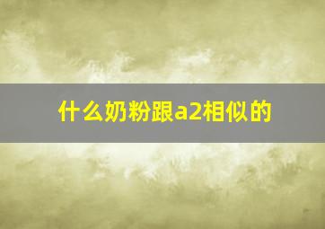 什么奶粉跟a2相似的