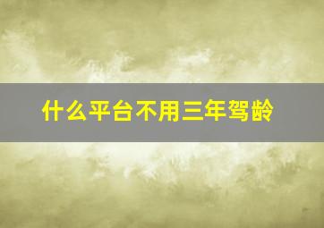 什么平台不用三年驾龄